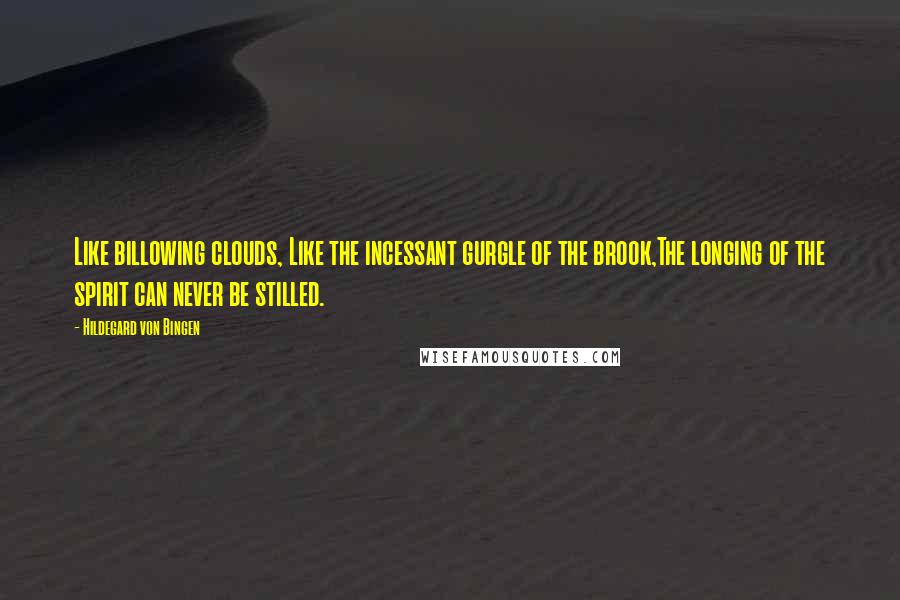 Hildegard Von Bingen Quotes: Like billowing clouds, Like the incessant gurgle of the brook,The longing of the spirit can never be stilled.