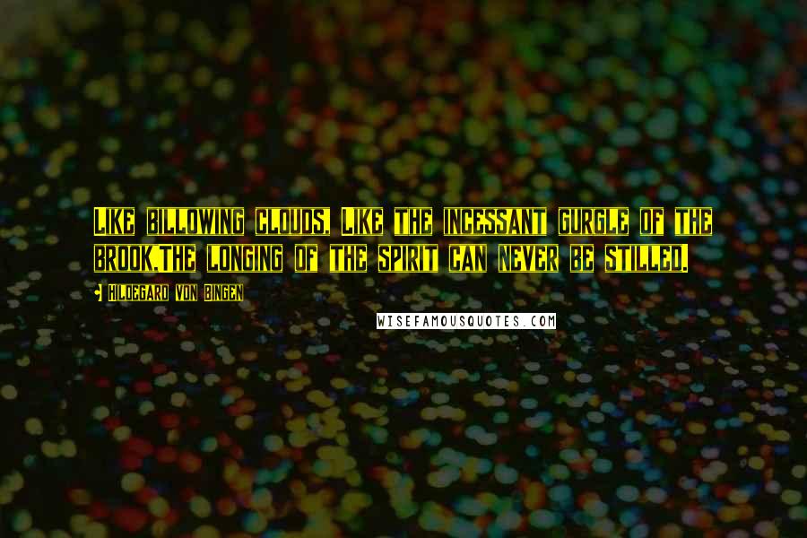 Hildegard Von Bingen Quotes: Like billowing clouds, Like the incessant gurgle of the brook,The longing of the spirit can never be stilled.