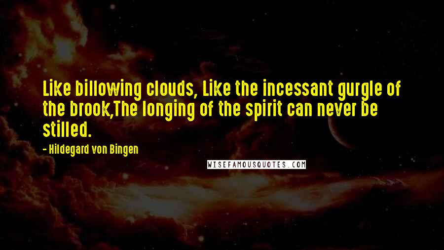 Hildegard Von Bingen Quotes: Like billowing clouds, Like the incessant gurgle of the brook,The longing of the spirit can never be stilled.