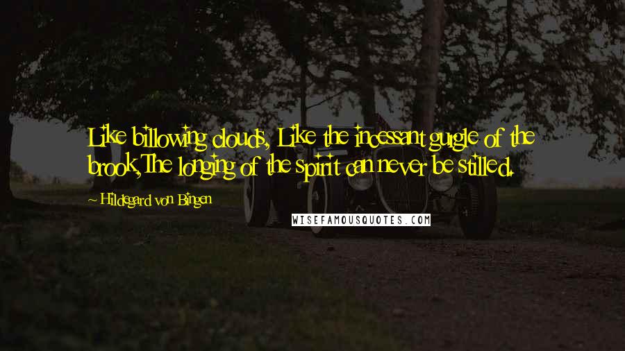 Hildegard Von Bingen Quotes: Like billowing clouds, Like the incessant gurgle of the brook,The longing of the spirit can never be stilled.