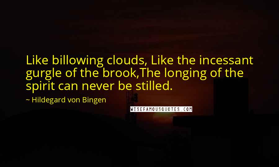 Hildegard Von Bingen Quotes: Like billowing clouds, Like the incessant gurgle of the brook,The longing of the spirit can never be stilled.