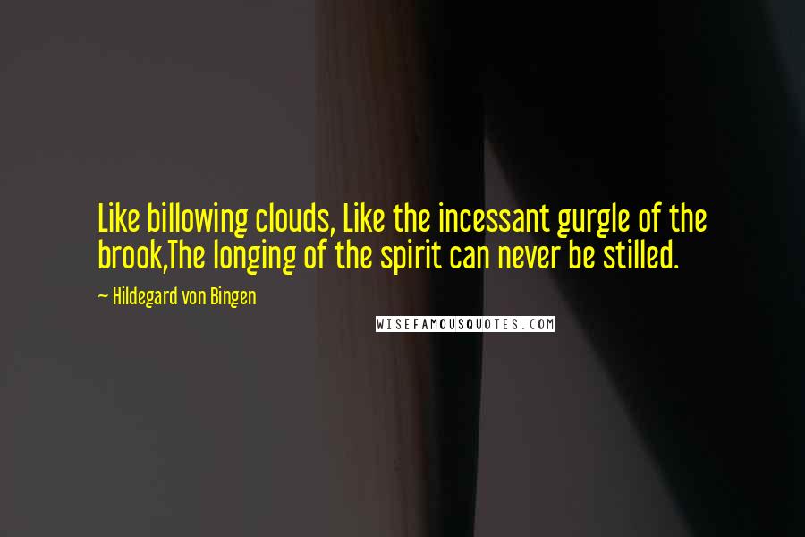 Hildegard Von Bingen Quotes: Like billowing clouds, Like the incessant gurgle of the brook,The longing of the spirit can never be stilled.