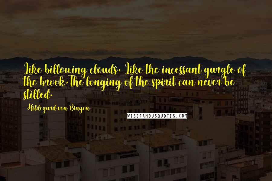 Hildegard Von Bingen Quotes: Like billowing clouds, Like the incessant gurgle of the brook,The longing of the spirit can never be stilled.