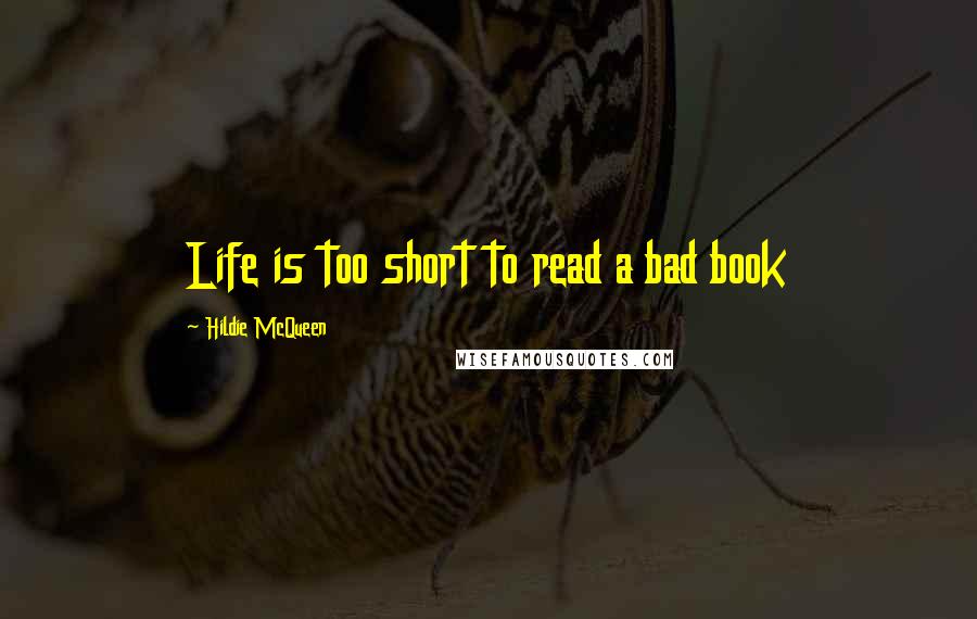 Hildie McQueen Quotes: Life is too short to read a bad book