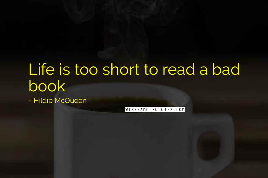 Hildie McQueen Quotes: Life is too short to read a bad book