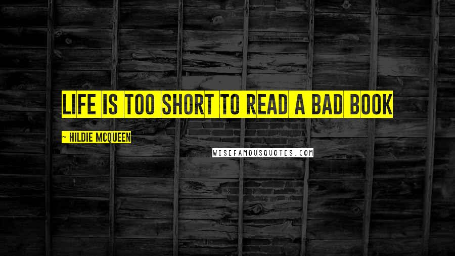 Hildie McQueen Quotes: Life is too short to read a bad book