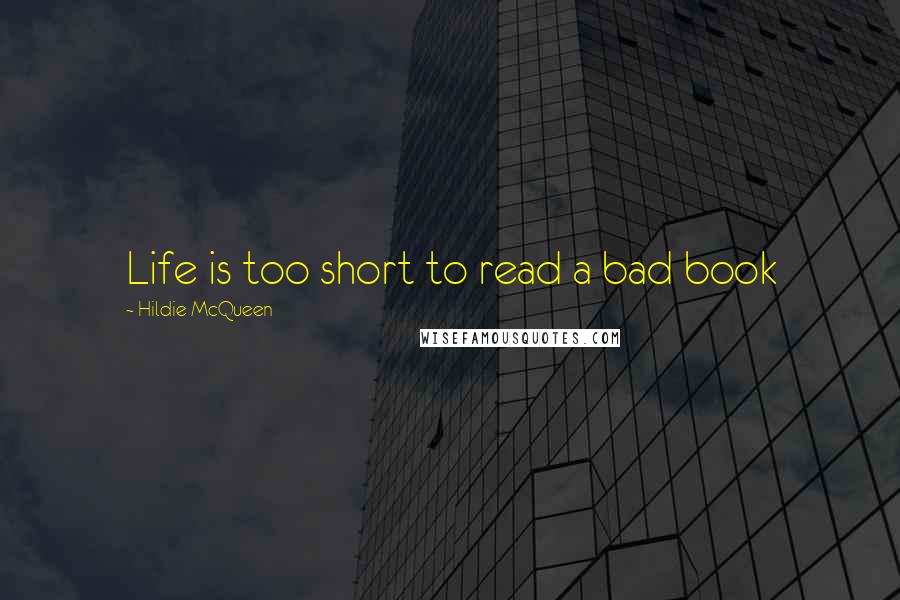 Hildie McQueen Quotes: Life is too short to read a bad book