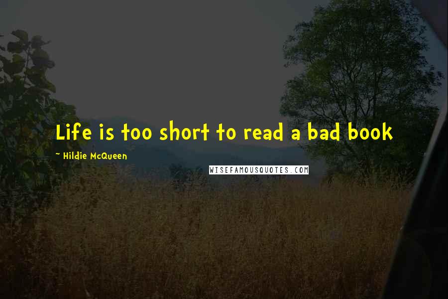 Hildie McQueen Quotes: Life is too short to read a bad book