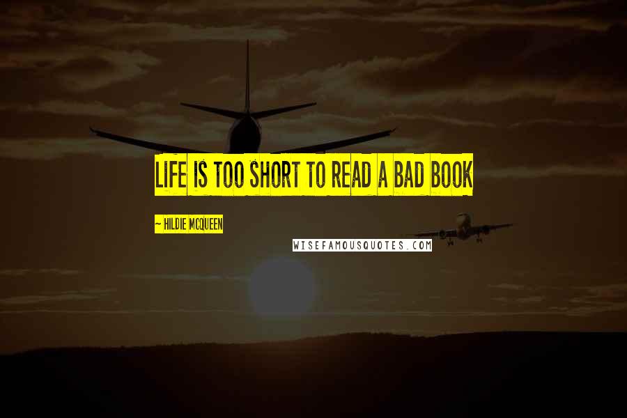 Hildie McQueen Quotes: Life is too short to read a bad book