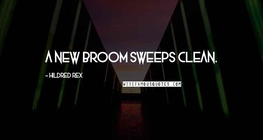 Hildred Rex Quotes: A new broom sweeps clean.