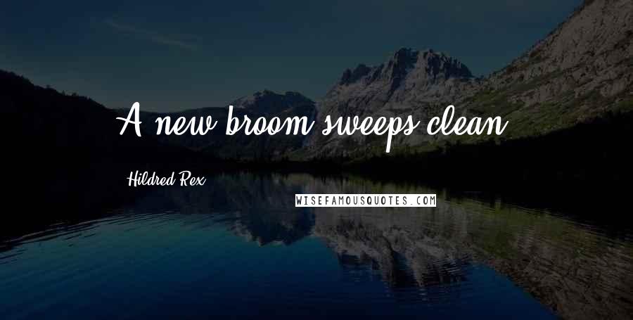 Hildred Rex Quotes: A new broom sweeps clean.