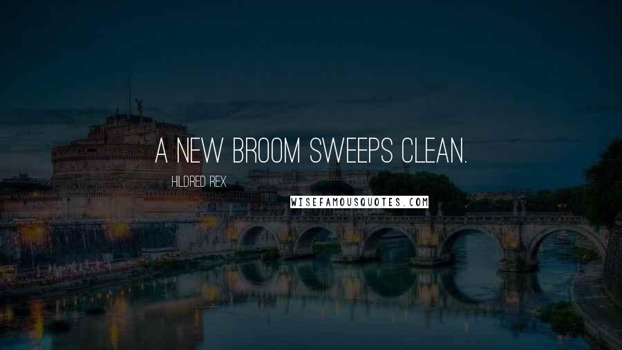 Hildred Rex Quotes: A new broom sweeps clean.