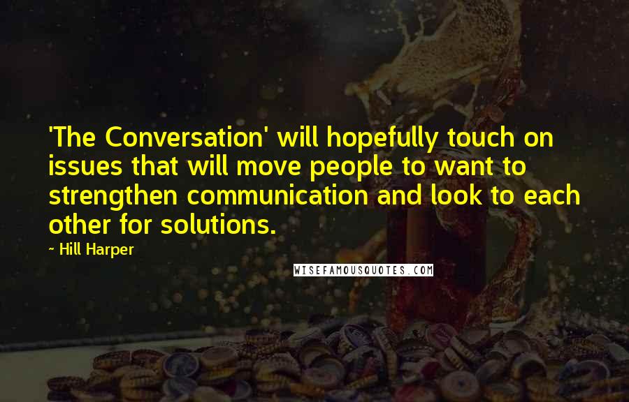 Hill Harper Quotes: 'The Conversation' will hopefully touch on issues that will move people to want to strengthen communication and look to each other for solutions.
