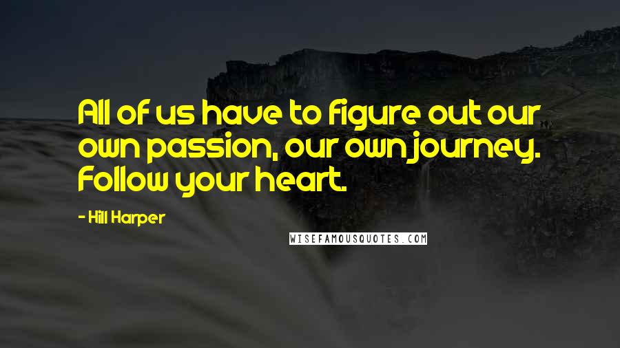 Hill Harper Quotes: All of us have to figure out our own passion, our own journey. Follow your heart.