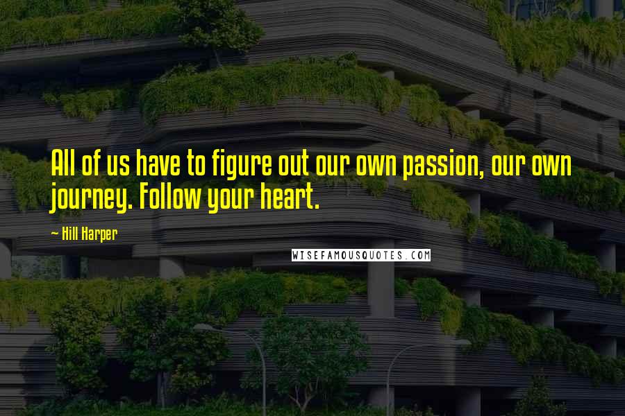 Hill Harper Quotes: All of us have to figure out our own passion, our own journey. Follow your heart.