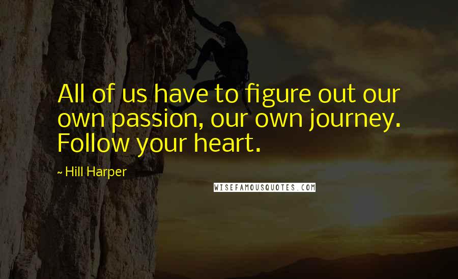Hill Harper Quotes: All of us have to figure out our own passion, our own journey. Follow your heart.
