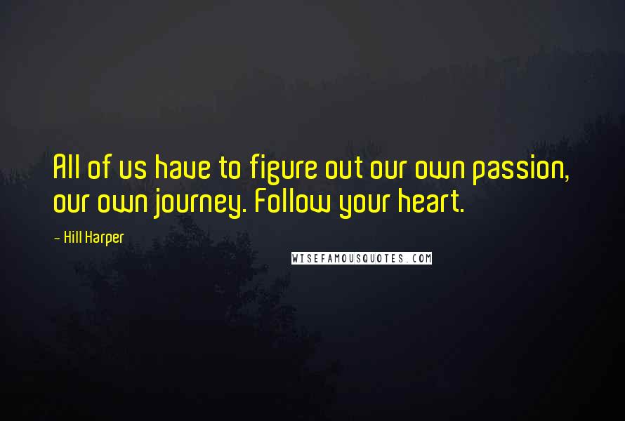 Hill Harper Quotes: All of us have to figure out our own passion, our own journey. Follow your heart.