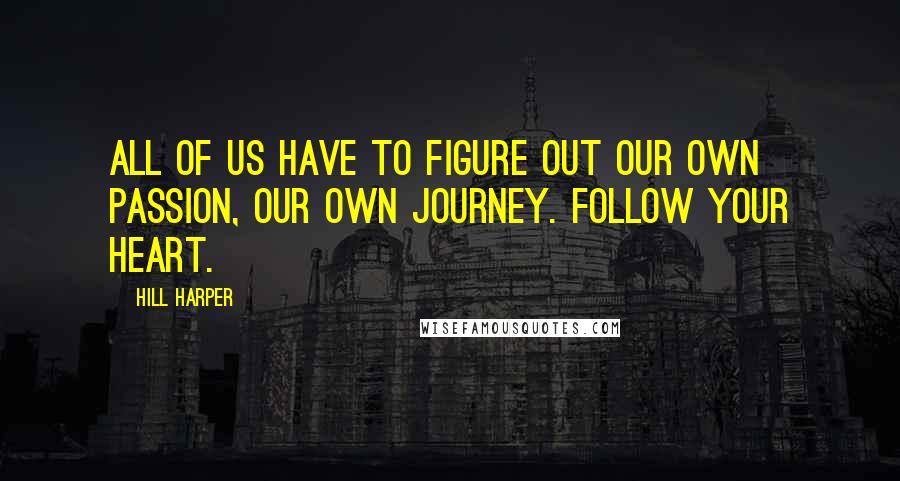 Hill Harper Quotes: All of us have to figure out our own passion, our own journey. Follow your heart.
