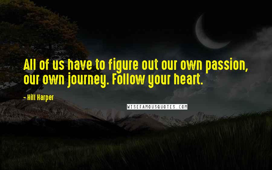 Hill Harper Quotes: All of us have to figure out our own passion, our own journey. Follow your heart.