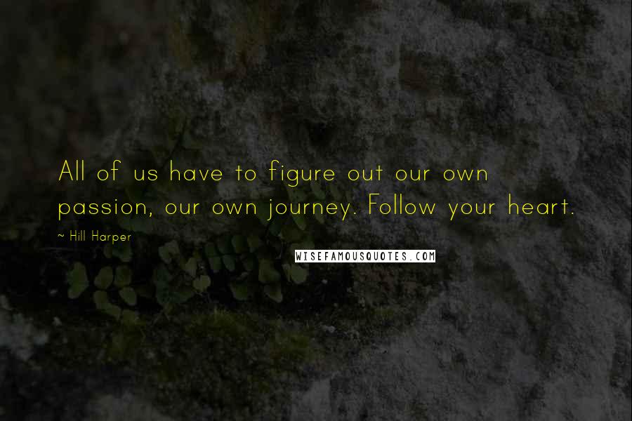 Hill Harper Quotes: All of us have to figure out our own passion, our own journey. Follow your heart.