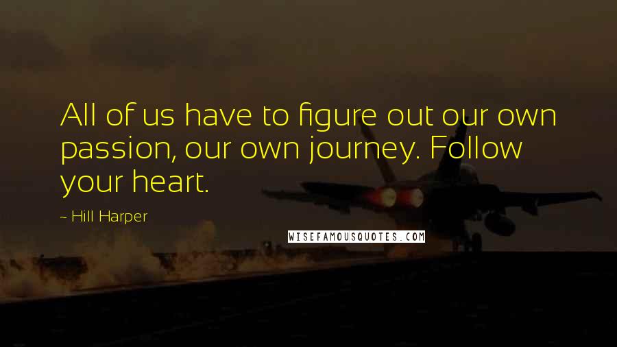 Hill Harper Quotes: All of us have to figure out our own passion, our own journey. Follow your heart.