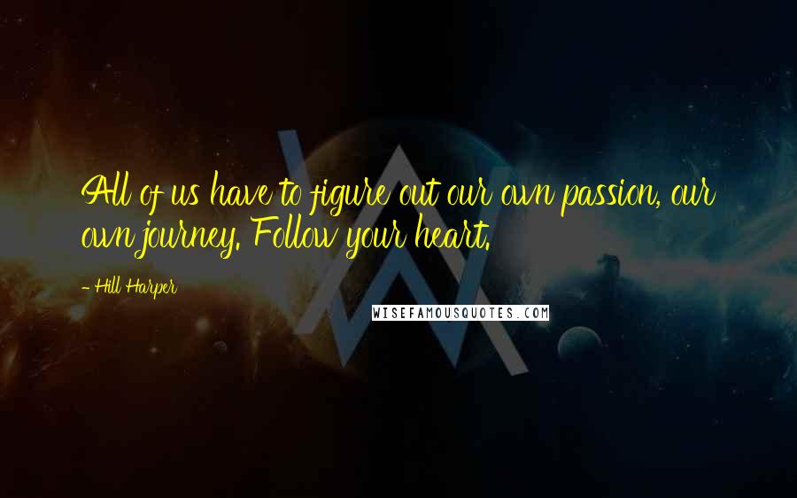 Hill Harper Quotes: All of us have to figure out our own passion, our own journey. Follow your heart.