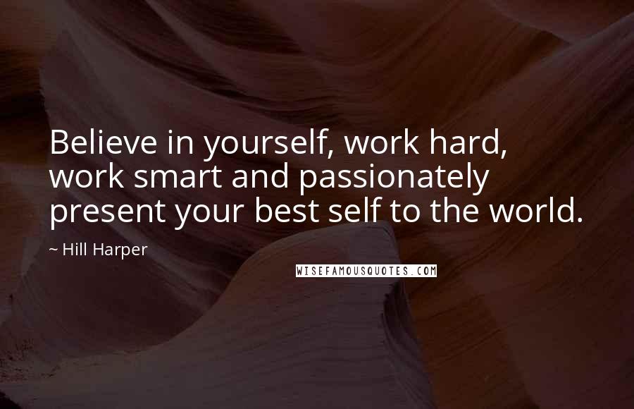 Hill Harper Quotes: Believe in yourself, work hard, work smart and passionately present your best self to the world.