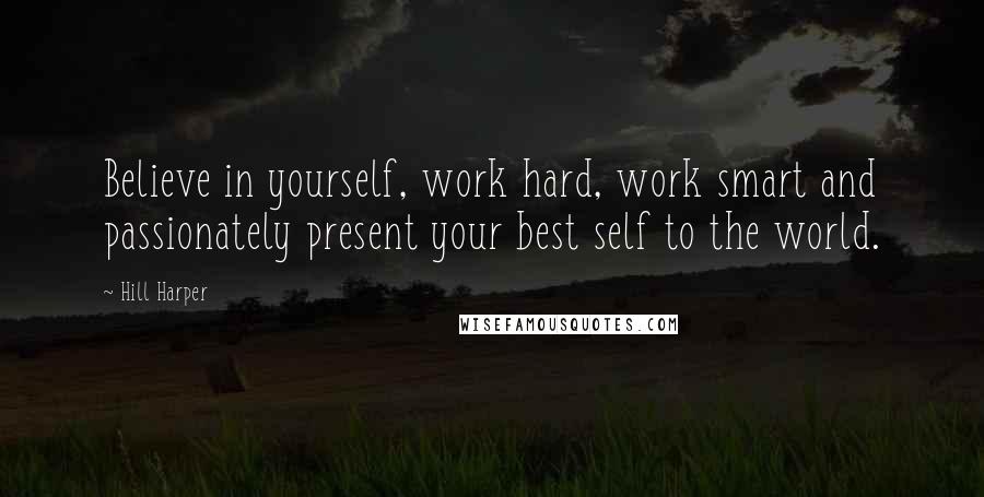 Hill Harper Quotes: Believe in yourself, work hard, work smart and passionately present your best self to the world.