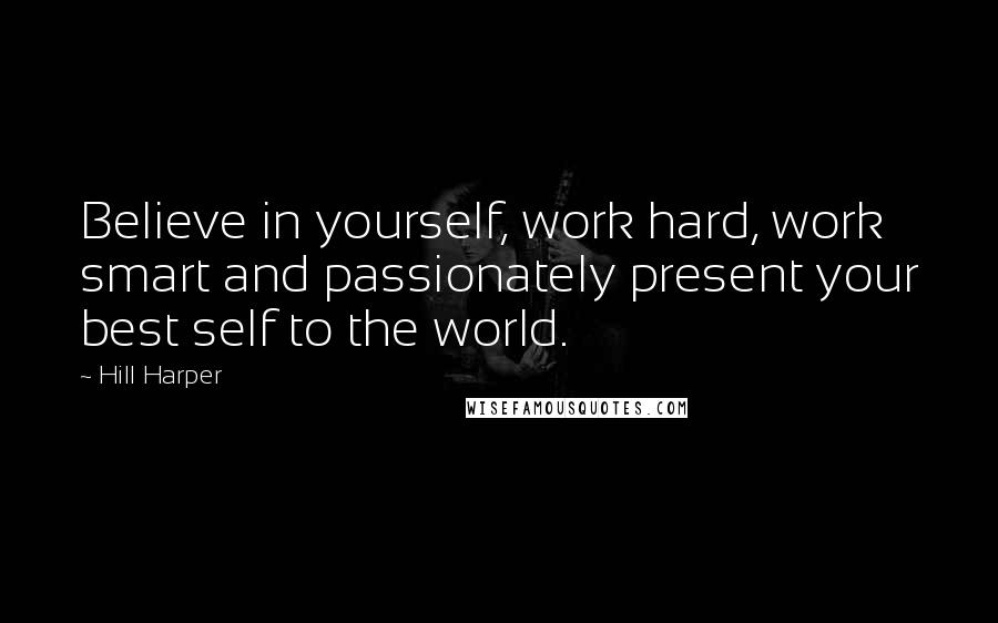 Hill Harper Quotes: Believe in yourself, work hard, work smart and passionately present your best self to the world.