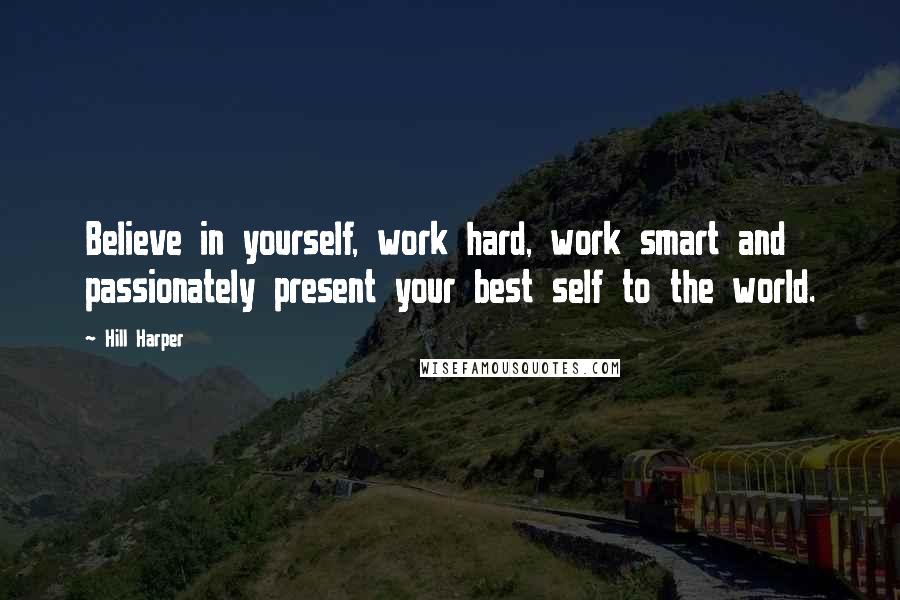 Hill Harper Quotes: Believe in yourself, work hard, work smart and passionately present your best self to the world.