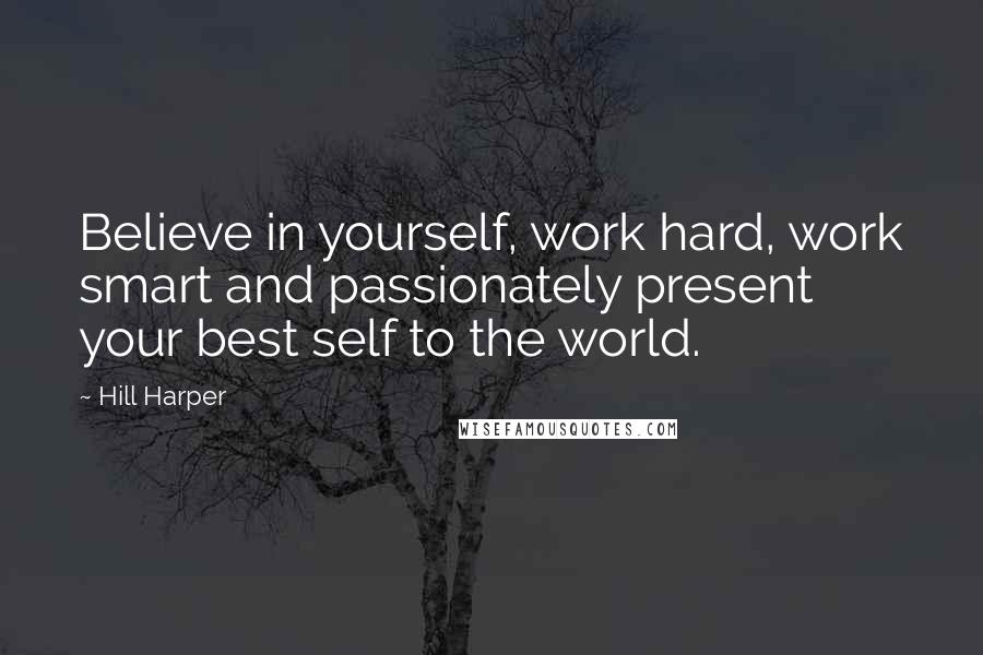 Hill Harper Quotes: Believe in yourself, work hard, work smart and passionately present your best self to the world.