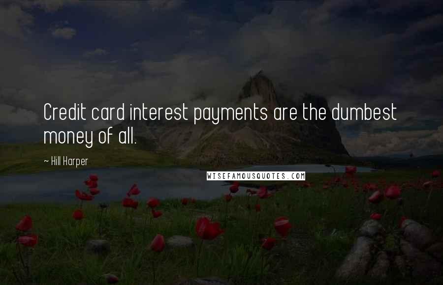 Hill Harper Quotes: Credit card interest payments are the dumbest money of all.