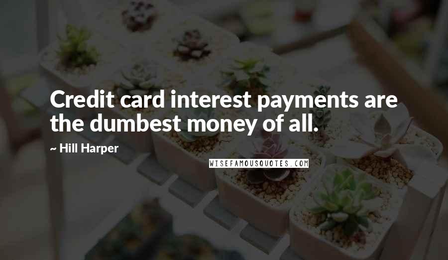 Hill Harper Quotes: Credit card interest payments are the dumbest money of all.