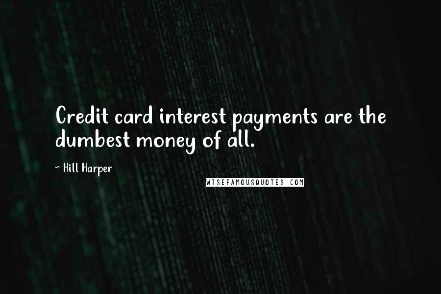 Hill Harper Quotes: Credit card interest payments are the dumbest money of all.