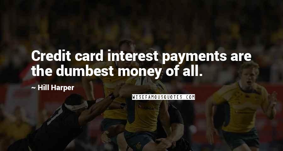 Hill Harper Quotes: Credit card interest payments are the dumbest money of all.