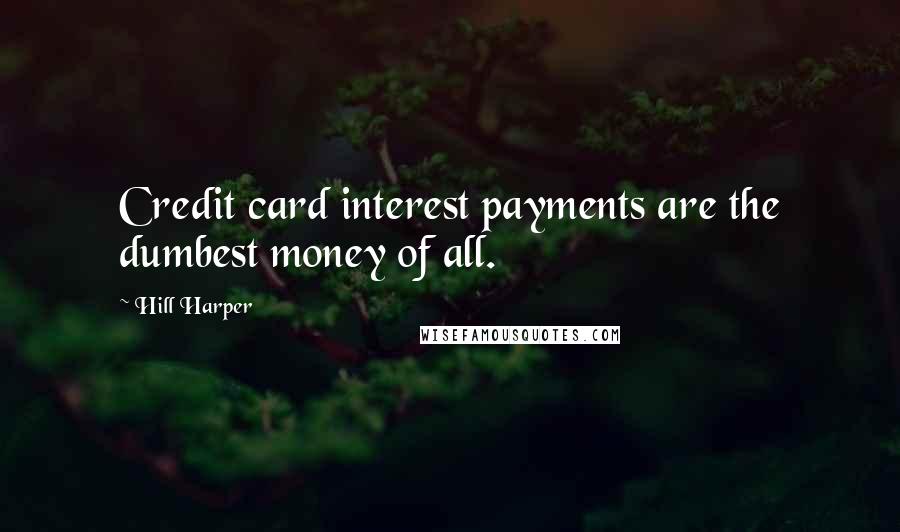 Hill Harper Quotes: Credit card interest payments are the dumbest money of all.