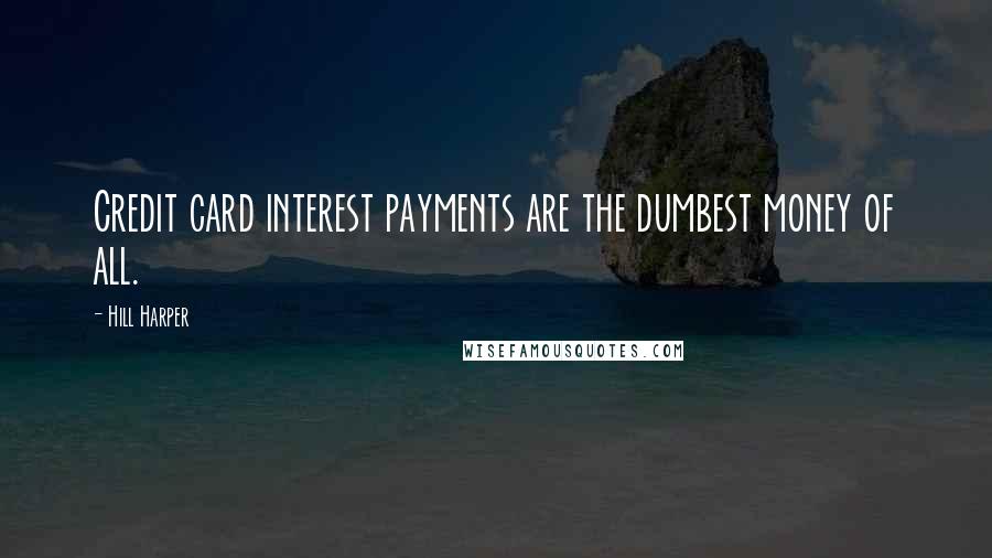 Hill Harper Quotes: Credit card interest payments are the dumbest money of all.