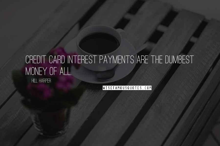 Hill Harper Quotes: Credit card interest payments are the dumbest money of all.