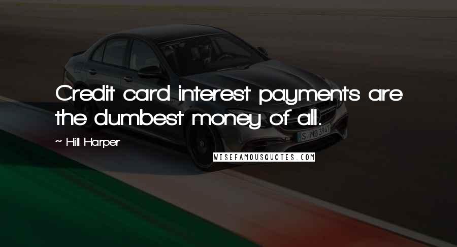 Hill Harper Quotes: Credit card interest payments are the dumbest money of all.