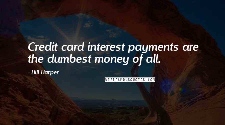 Hill Harper Quotes: Credit card interest payments are the dumbest money of all.