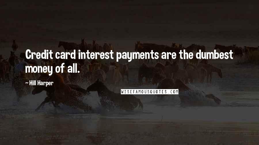 Hill Harper Quotes: Credit card interest payments are the dumbest money of all.