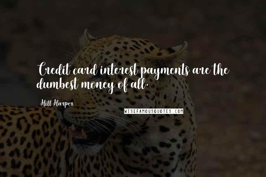 Hill Harper Quotes: Credit card interest payments are the dumbest money of all.