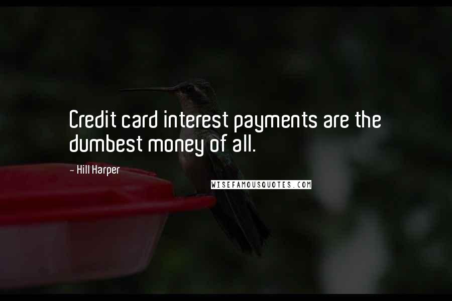 Hill Harper Quotes: Credit card interest payments are the dumbest money of all.