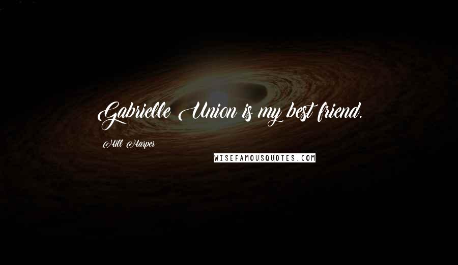 Hill Harper Quotes: Gabrielle Union is my best friend.