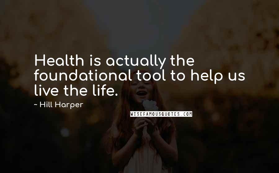 Hill Harper Quotes: Health is actually the foundational tool to help us live the life.