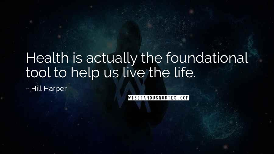 Hill Harper Quotes: Health is actually the foundational tool to help us live the life.