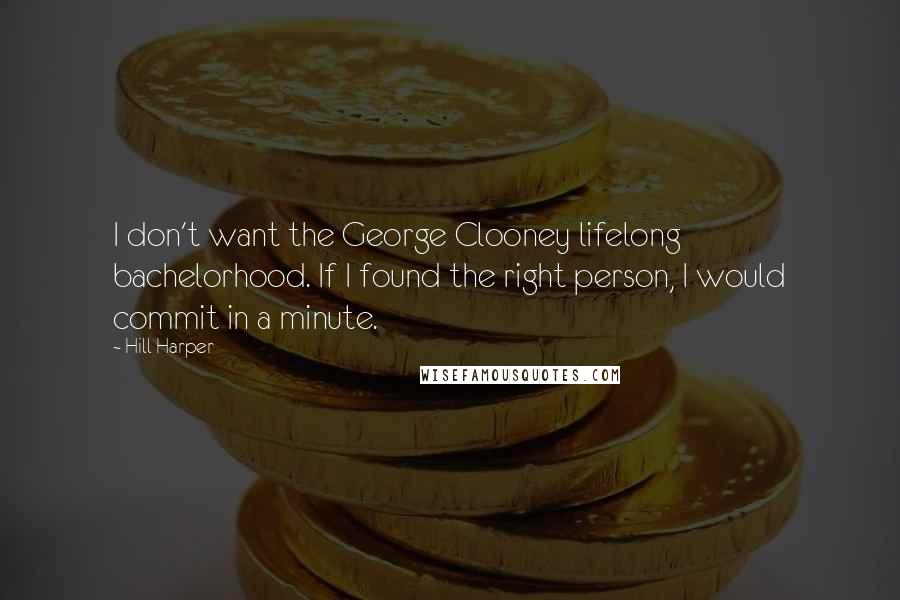 Hill Harper Quotes: I don't want the George Clooney lifelong bachelorhood. If I found the right person, I would commit in a minute.