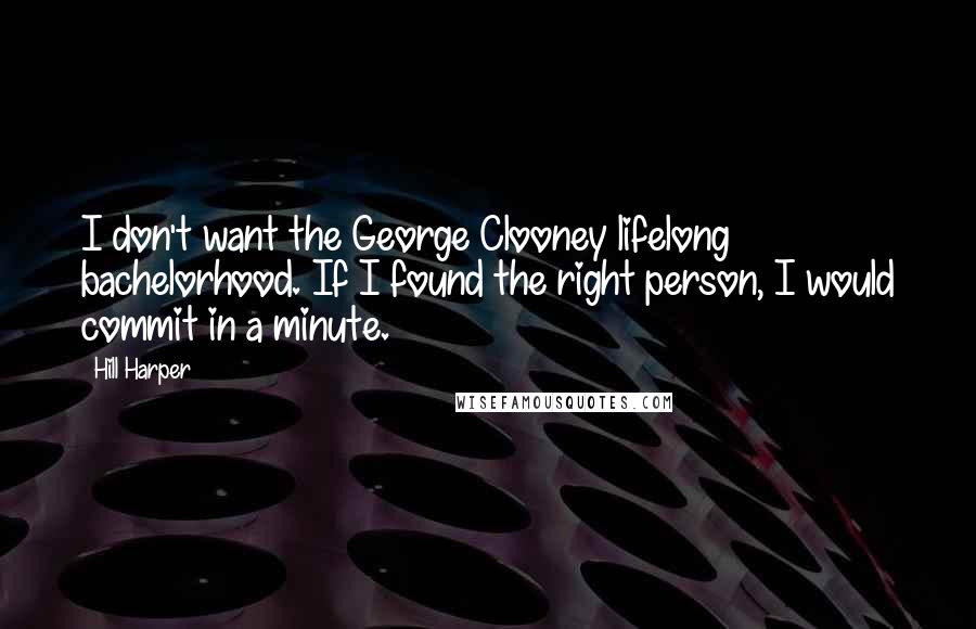 Hill Harper Quotes: I don't want the George Clooney lifelong bachelorhood. If I found the right person, I would commit in a minute.