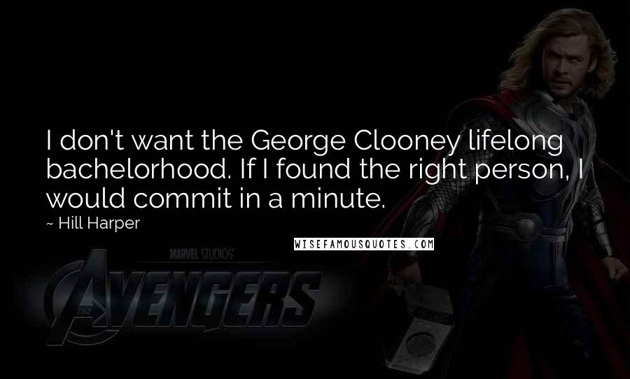 Hill Harper Quotes: I don't want the George Clooney lifelong bachelorhood. If I found the right person, I would commit in a minute.
