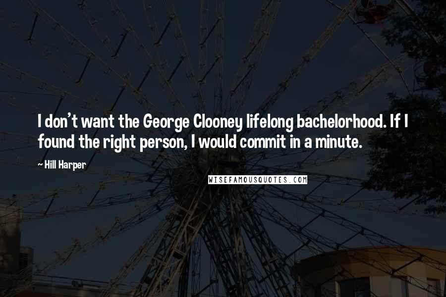 Hill Harper Quotes: I don't want the George Clooney lifelong bachelorhood. If I found the right person, I would commit in a minute.